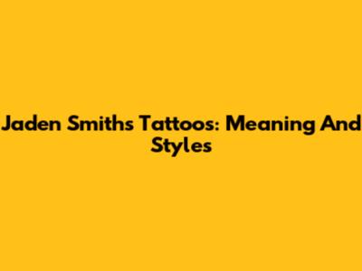 Jaden Smith's Tattoos: Meaning And Styles