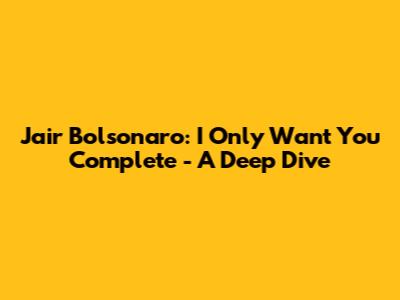 Jair Bolsonaro: I Only Want You Complete - A Deep Dive