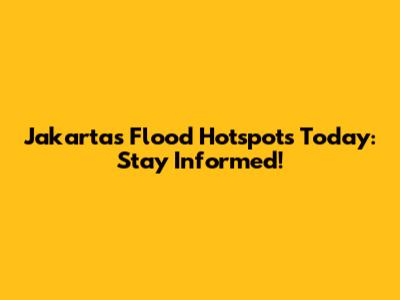 Jakarta's Flood Hotspots Today: Stay Informed!