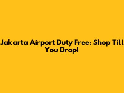 Jakarta Airport Duty Free: Shop Till You Drop!
