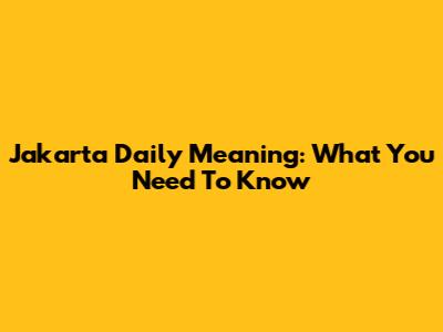 Jakarta Daily Meaning: What You Need To Know