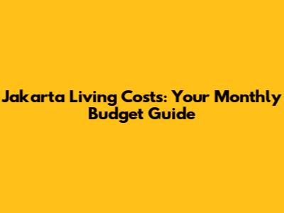 Jakarta Living Costs: Your Monthly Budget Guide