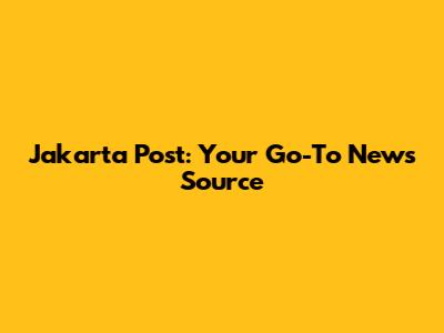 Jakarta Post: Your Go-To News Source