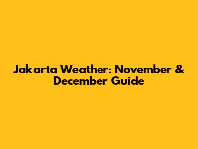Jakarta Weather: November & December Guide
