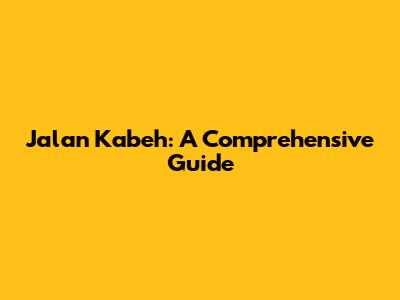 Jalan Kabeh: A Comprehensive Guide