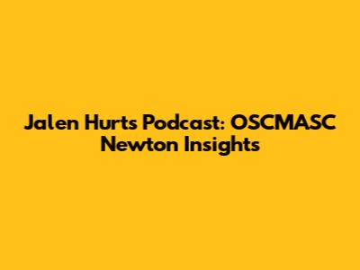 Jalen Hurts' Podcast: OSCMASC Newton Insights