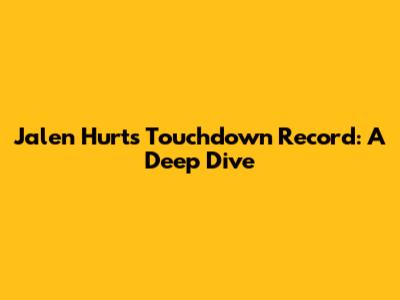 Jalen Hurts' Touchdown Record: A Deep Dive