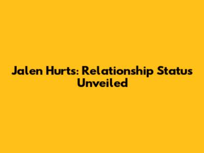 Jalen Hurts: Relationship Status Unveiled