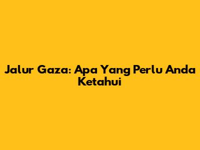 Jalur Gaza: Apa Yang Perlu Anda Ketahui