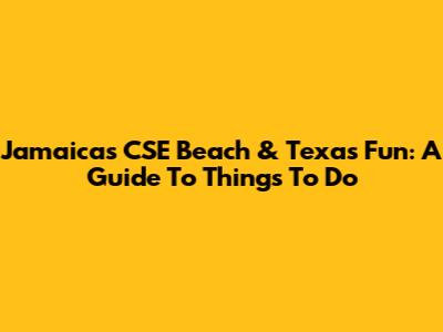 Jamaica's CSE Beach & Texas Fun: A Guide To Things To Do
