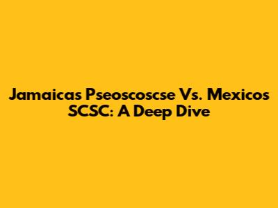 Jamaica's Pseoscoscse Vs. Mexico's SCSC: A Deep Dive