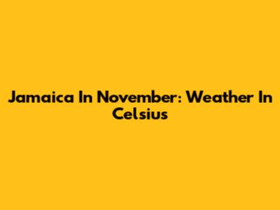 Jamaica In November: Weather In Celsius