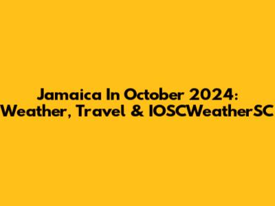 Jamaica In October 2024: Weather, Travel & IOSCWeatherSC