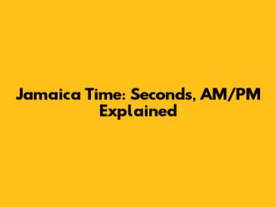 Jamaica Time: Seconds, AM/PM Explained