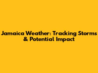 Jamaica Weather: Tracking Storms & Potential Impact