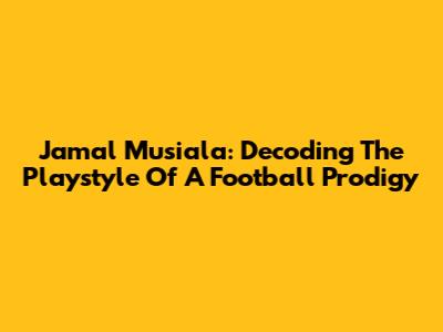 Jamal Musiala: Decoding The Playstyle Of A Football Prodigy