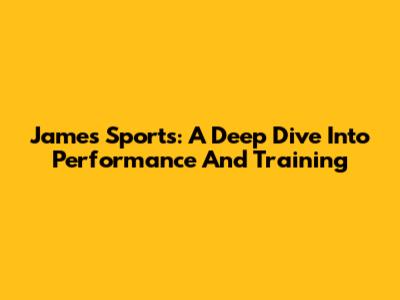 James Sports: A Deep Dive Into Performance And Training