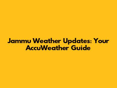 Jammu Weather Updates: Your AccuWeather Guide