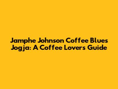 Jamphe Johnson Coffee Blues Jogja: A Coffee Lover's Guide