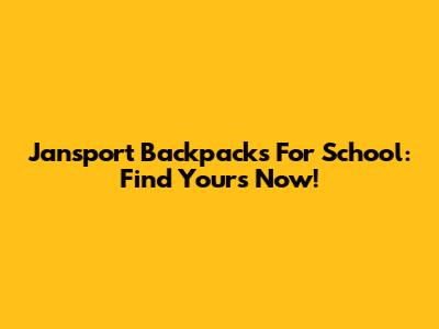 Jansport Backpacks For School: Find Yours Now!
