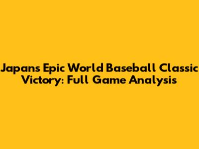 Japan's Epic World Baseball Classic Victory: Full Game Analysis