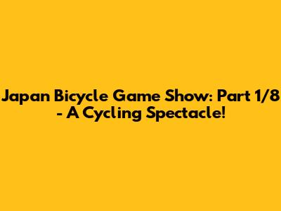 Japan Bicycle Game Show: Part 1/8 - A Cycling Spectacle!