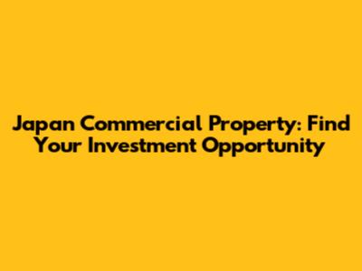 Japan Commercial Property: Find Your Investment Opportunity