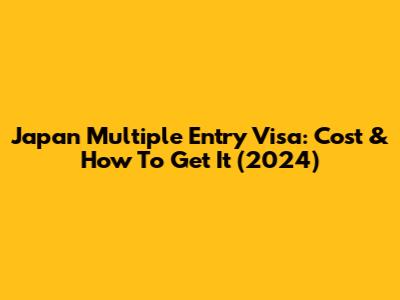 Japan Multiple Entry Visa: Cost & How To Get It (2024)