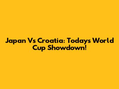 Japan Vs Croatia: Today's World Cup Showdown!