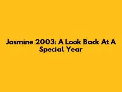 Jasmine 2003: A Look Back At A Special Year
