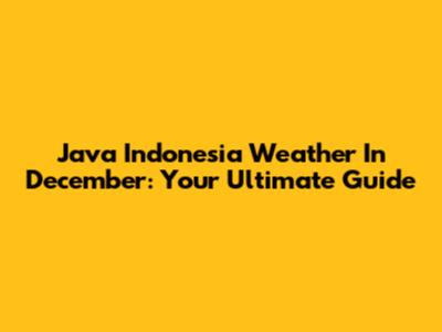 Java Indonesia Weather In December: Your Ultimate Guide