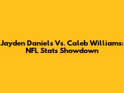Jayden Daniels Vs. Caleb Williams: NFL Stats Showdown