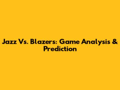 Jazz Vs. Blazers: Game Analysis & Prediction