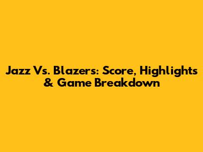 Jazz Vs. Blazers: Score, Highlights & Game Breakdown