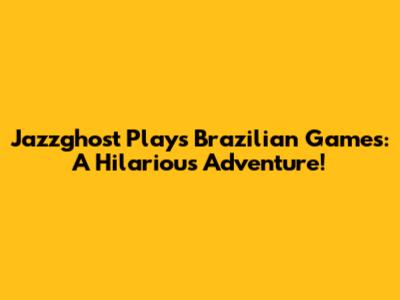 Jazzghost Plays Brazilian Games: A Hilarious Adventure!
