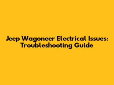 Jeep Wagoneer Electrical Issues: Troubleshooting Guide