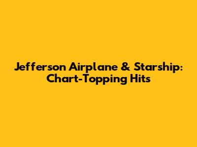 Jefferson Airplane & Starship: Chart-Topping Hits