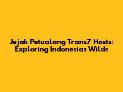 Jejak Petualang Trans7 Hosts: Exploring Indonesia's Wilds