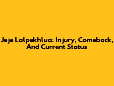 Jeje Lalpekhlua: Injury, Comeback, And Current Status