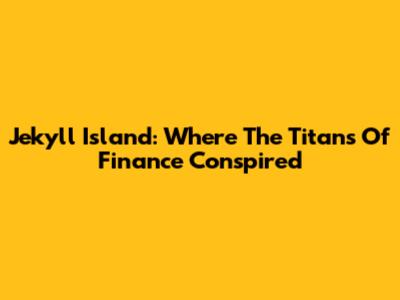 Jekyll Island: Where The Titans Of Finance Conspired
