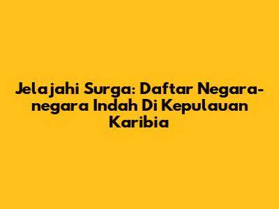 Jelajahi Surga: Daftar Negara-negara Indah Di Kepulauan Karibia