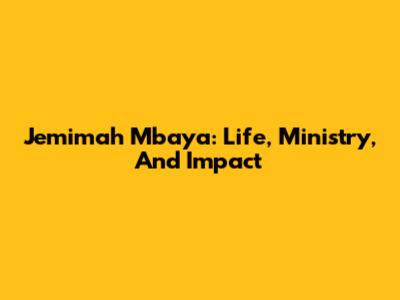 Jemimah Mbaya: Life, Ministry, And Impact