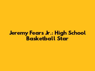 Jeremy Fears Jr.: High School Basketball Star