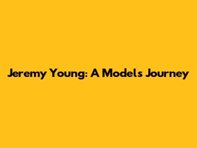 Jeremy Young: A Model's Journey