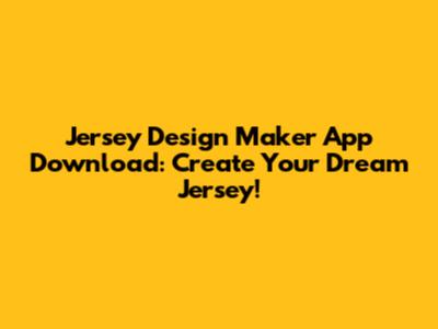 Jersey Design Maker App Download: Create Your Dream Jersey!