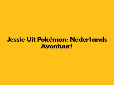 Jessie Uit Pokémon: Nederlands Avontuur!