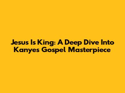 Jesus Is King: A Deep Dive Into Kanye's Gospel Masterpiece