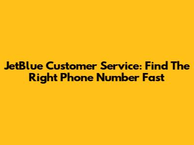 JetBlue Customer Service: Find The Right Phone Number Fast