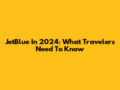 JetBlue In 2024: What Travelers Need To Know