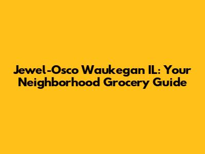 Jewel-Osco Waukegan IL: Your Neighborhood Grocery Guide